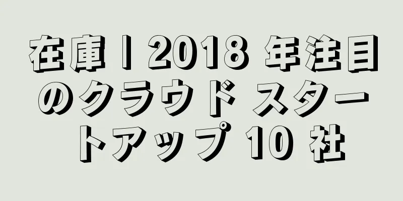 在庫 | 2018 年注目のクラウド スタートアップ 10 社