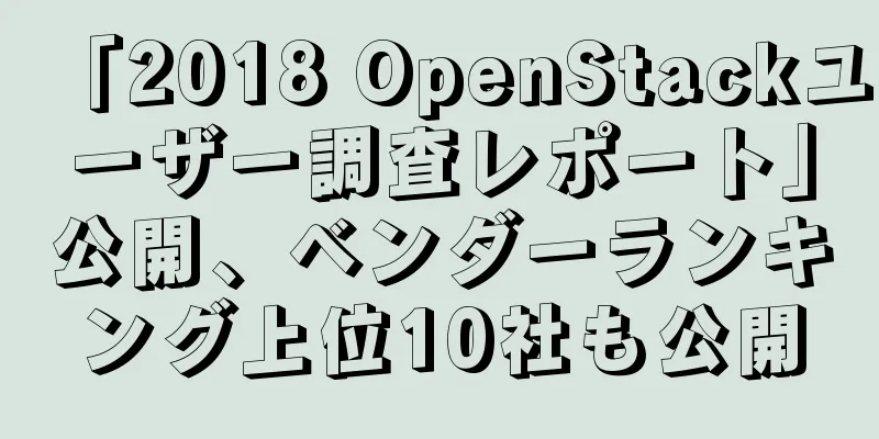 「2018 OpenStackユーザー調査レポート」公開、ベンダーランキング上位10社も公開