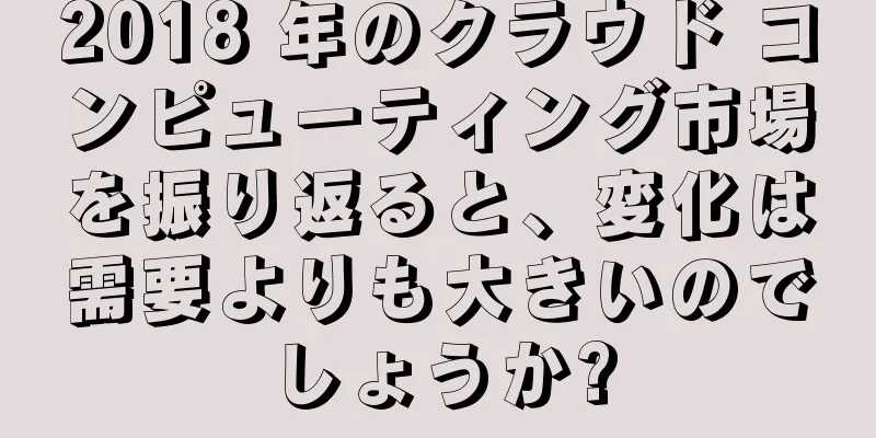 2018 年のクラウド コンピューティング市場を振り返ると、変化は需要よりも大きいのでしょうか?