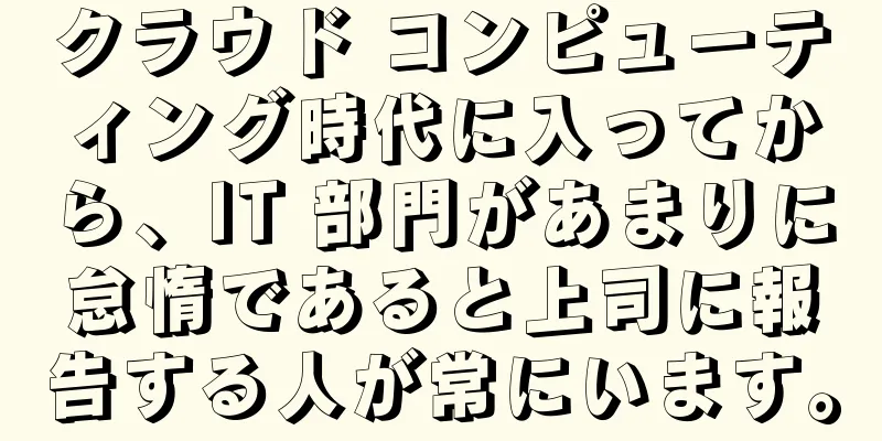 クラウド コンピューティング時代に入ってから、IT 部門があまりに怠惰であると上司に報告する人が常にいます。