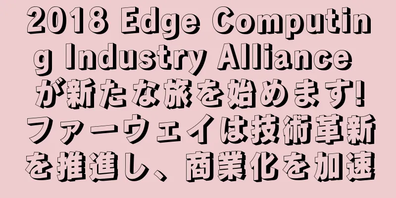 2018 Edge Computing Industry Alliance が新たな旅を始めます!ファーウェイは技術革新を推進し、商業化を加速