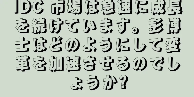 IDC 市場は急速に成長を続けています。彭博士はどのようにして変革を加速させるのでしょうか?