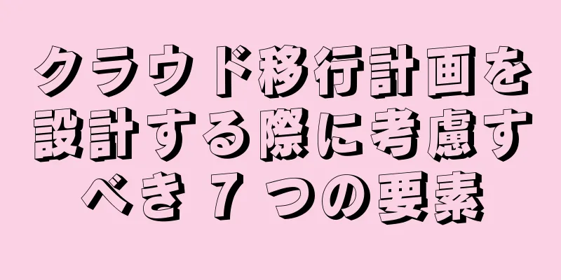 クラウド移行計画を設計する際に考慮すべき 7 つの要素