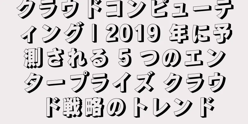クラウドコンピューティング | 2019 年に予測される 5 つのエンタープライズ クラウド戦略のトレンド