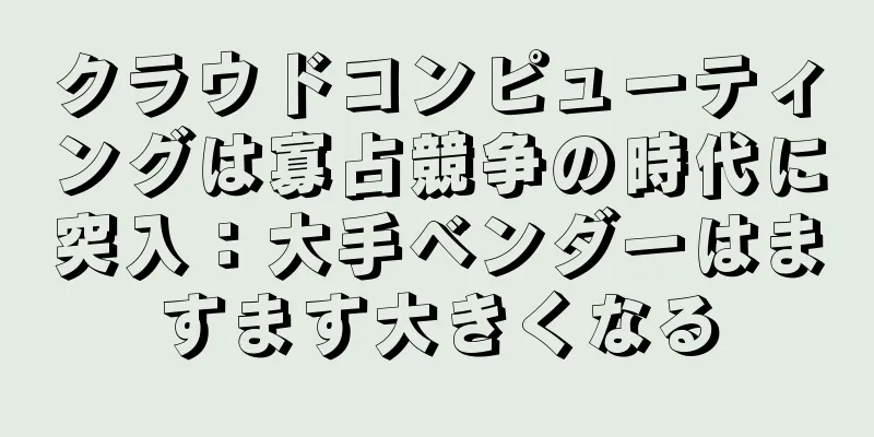 クラウドコンピューティングは寡占競争の時代に突入：大手ベンダーはますます大きくなる