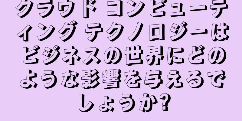 クラウド コンピューティング テクノロジーはビジネスの世界にどのような影響を与えるでしょうか?