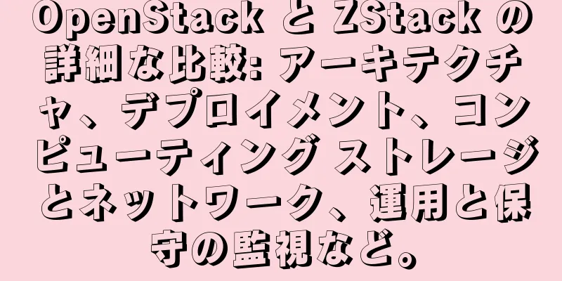 OpenStack と ZStack の詳細な比較: アーキテクチャ、デプロイメント、コンピューティング ストレージとネットワーク、運用と保守の監視など。