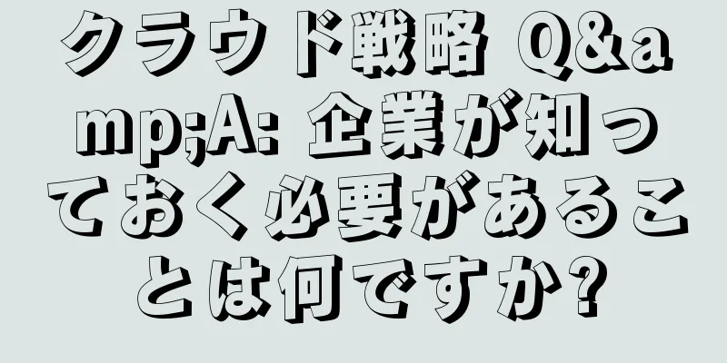 クラウド戦略 Q&A: 企業が知っておく必要があることは何ですか?