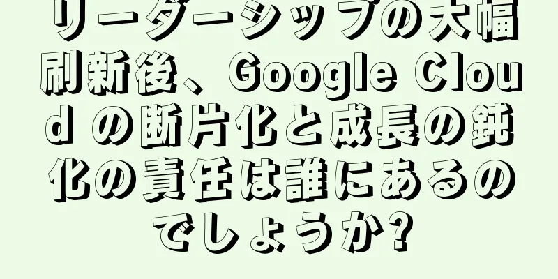 リーダーシップの大幅刷新後、Google Cloud の断片化と成長の鈍化の責任は誰にあるのでしょうか?