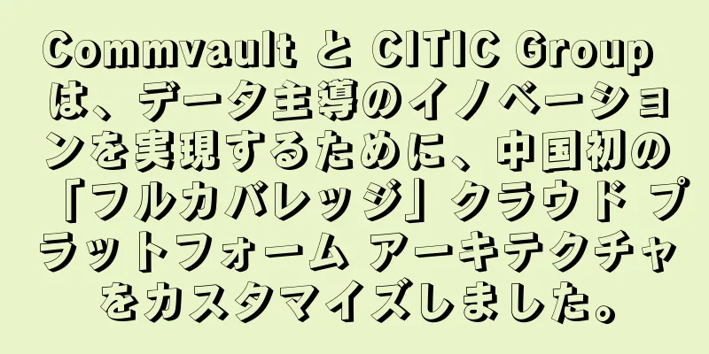 Commvault と CITIC Group は、データ主導のイノベーションを実現するために、中国初の「フルカバレッジ」クラウド プラットフォーム アーキテクチャをカスタマイズしました。