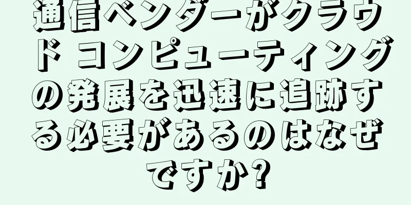通信ベンダーがクラウド コンピューティングの発展を迅速に追跡する必要があるのはなぜですか?