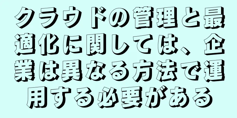 クラウドの管理と最適化に関しては、企業は異なる方法で運用する必要がある