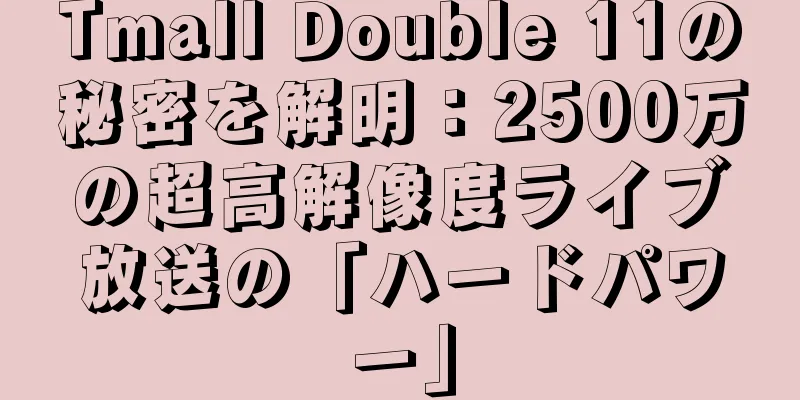 Tmall Double 11の秘密を解明：2500万の超高解像度ライブ放送の「ハードパワー」