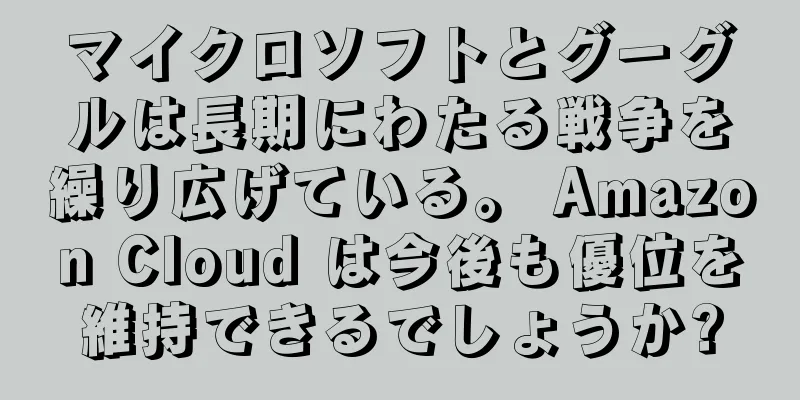 マイクロソフトとグーグルは長期にわたる戦争を繰り広げている。 Amazon Cloud は今後も優位を維持できるでしょうか?
