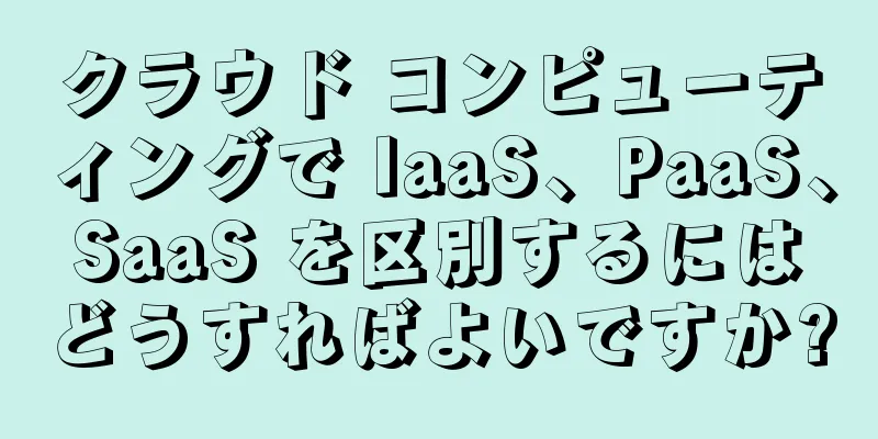 クラウド コンピューティングで IaaS、PaaS、SaaS を区別するにはどうすればよいですか?