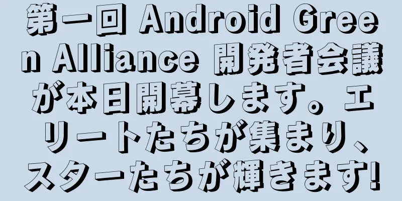 第一回 Android Green Alliance 開発者会議が本日開幕します。エリートたちが集まり、スターたちが輝きます!