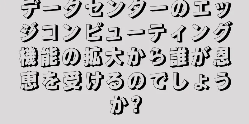 データセンターのエッジコンピューティング機能の拡大から誰が恩恵を受けるのでしょうか?