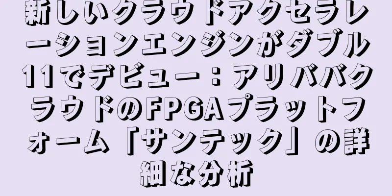 新しいクラウドアクセラレーションエンジンがダブル11でデビュー：アリババクラウドのFPGAプラットフォーム「サンテック」の詳細な分析