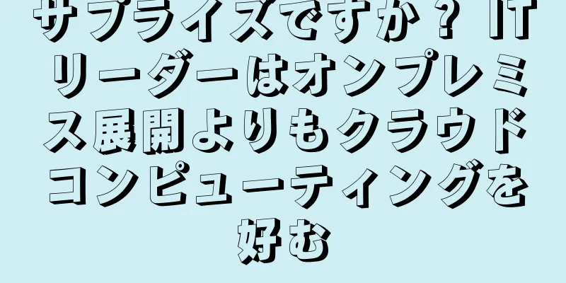 サプライズですか？ ITリーダーはオンプレミス展開よりもクラウドコンピューティングを好む