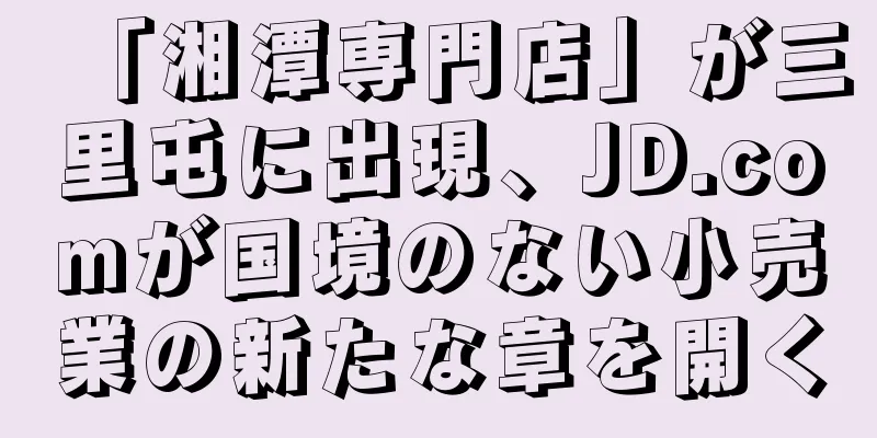 「湘潭専門店」が三里屯に出現、JD.comが国境のない小売業の新たな章を開く
