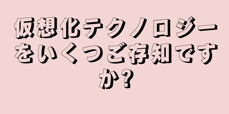 仮想化テクノロジーをいくつご存知ですか?