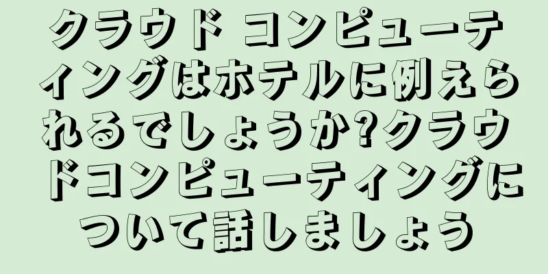 クラウド コンピューティングはホテルに例えられるでしょうか?クラウドコンピューティングについて話しましょう