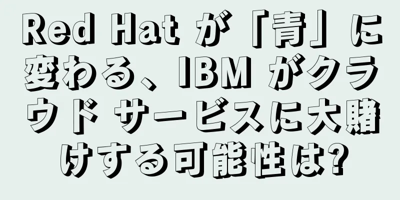 Red Hat が「青」に変わる、IBM がクラウド サービスに大賭けする可能性は?