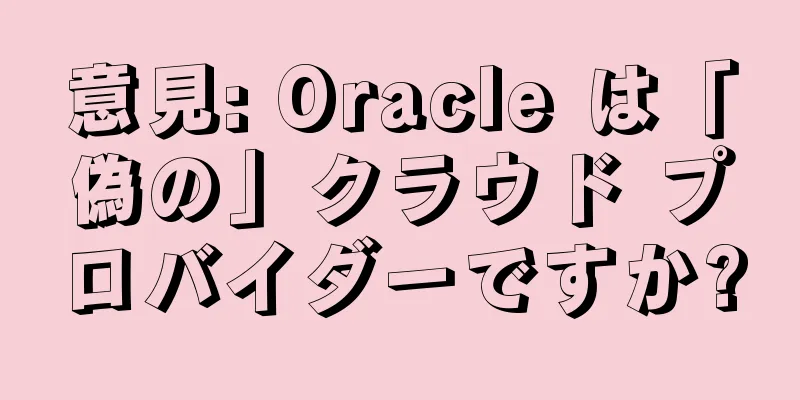 意見: Oracle は「偽の」クラウド プロバイダーですか?