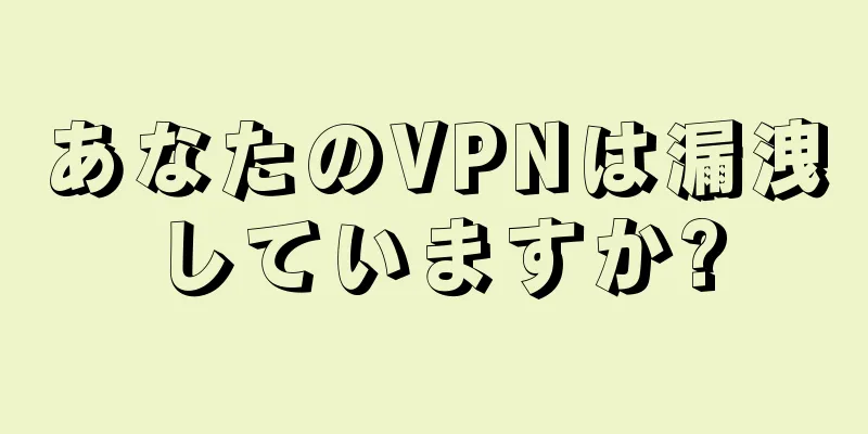 あなたのVPNは漏洩していますか?