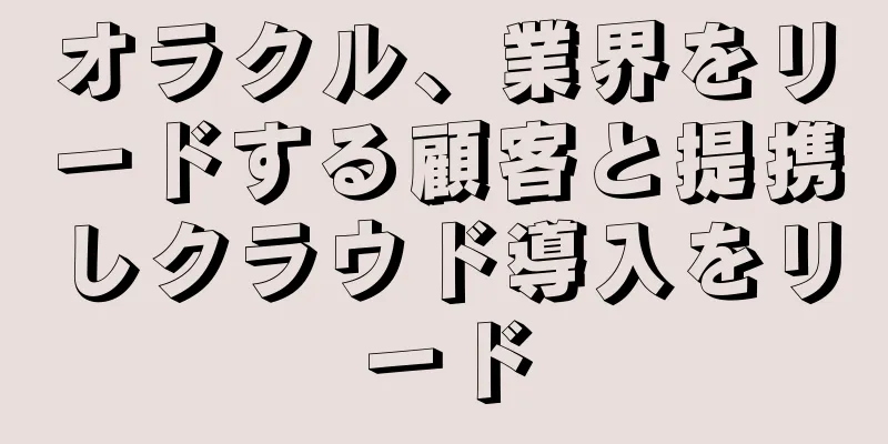 オラクル、業界をリードする顧客と提携しクラウド導入をリード