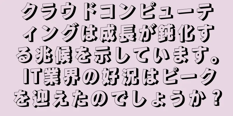クラウドコンピューティングは成長が鈍化する兆候を示しています。 IT業界の好況はピークを迎えたのでしょうか？