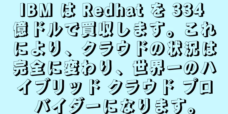 IBM は Redhat を 334 億ドルで買収します。これにより、クラウドの状況は完全に変わり、世界一のハイブリッド クラウド プロバイダーになります。