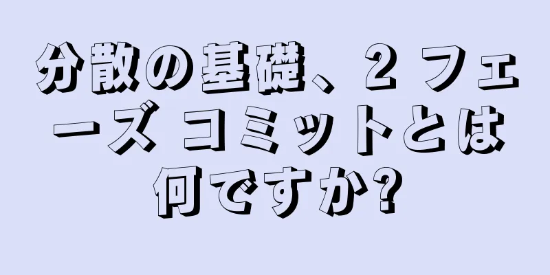 分散の基礎、2 フェーズ コミットとは何ですか?