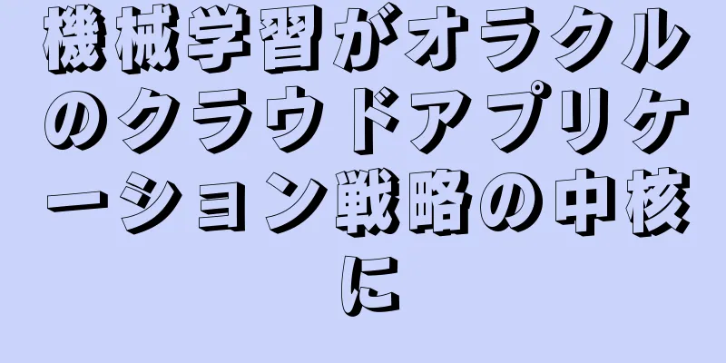 機械学習がオラクルのクラウドアプリケーション戦略の中核に