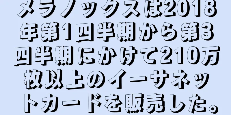 メラノックスは2018年第1四半期から第3四半期にかけて210万枚以上のイーサネットカードを販売した。