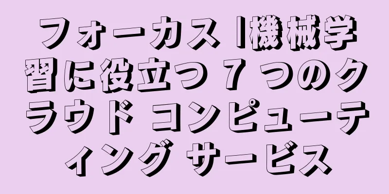 フォーカス |機械学習に役立つ 7 つのクラウド コンピューティング サービス
