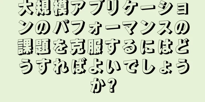 大規模アプリケーションのパフォーマンスの課題を克服するにはどうすればよいでしょうか?
