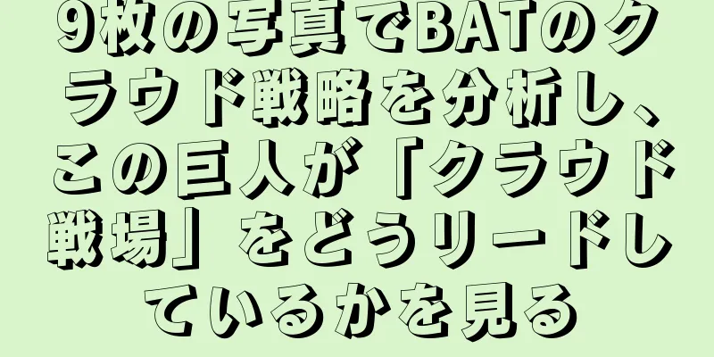 9枚の写真でBATのクラウド戦略を分析し、この巨人が「クラウド戦場」をどうリードしているかを見る
