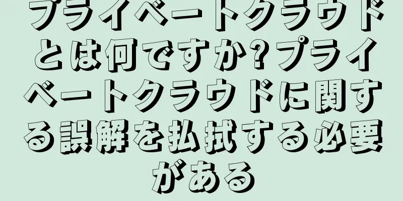 プライベートクラウドとは何ですか?プライベートクラウドに関する誤解を払拭する必要がある