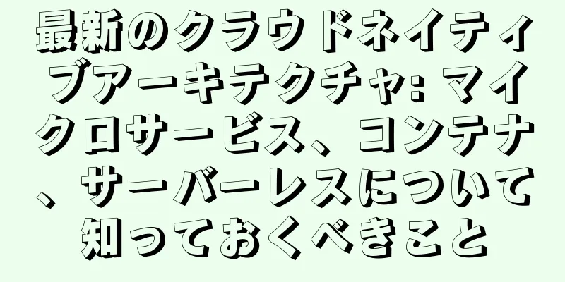 最新のクラウドネイティブアーキテクチャ: マイクロサービス、コンテナ、サーバーレスについて知っておくべきこと