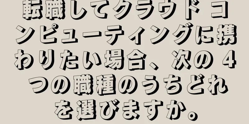 転職してクラウド コンピューティングに携わりたい場合、次の 4 つの職種のうちどれを選びますか。