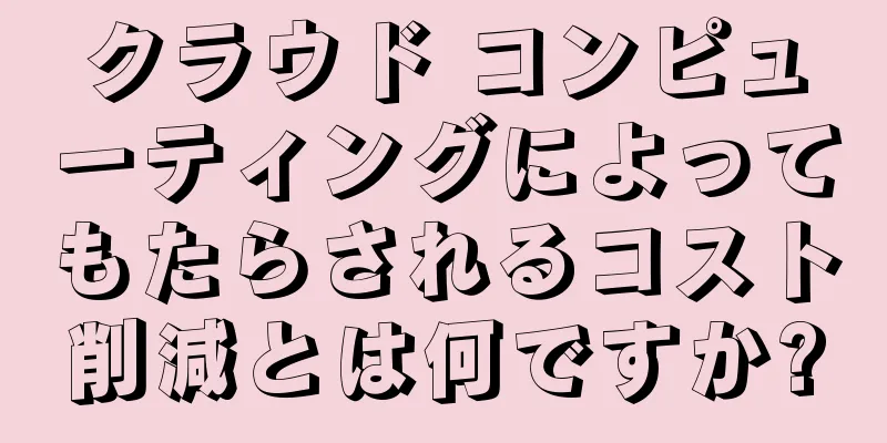 クラウド コンピューティングによってもたらされるコスト削減とは何ですか?