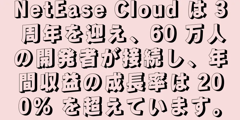 NetEase Cloud は 3 周年を迎え、60 万人の開発者が接続し、年間収益の成長率は 200% を超えています。