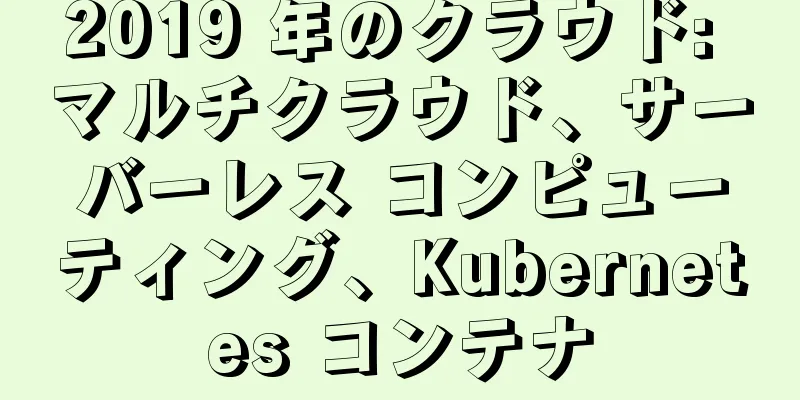 2019 年のクラウド: マルチクラウド、サーバーレス コンピューティング、Kubernetes コンテナ