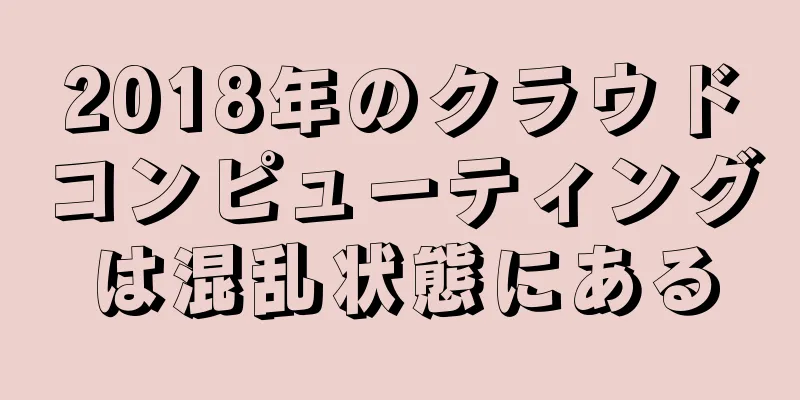 2018年のクラウドコンピューティングは混乱状態にある