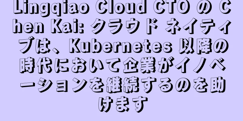 Lingqiao Cloud CTO の Chen Kai: クラウド ネイティブは、Kubernetes 以降の時代において企業がイノベーションを継続するのを助けます