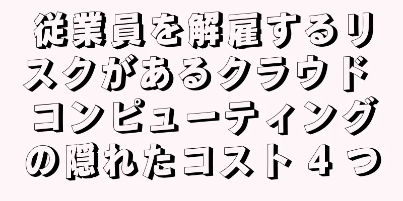 従業員を解雇するリスクがあるクラウド コンピューティングの隠れたコスト 4 つ