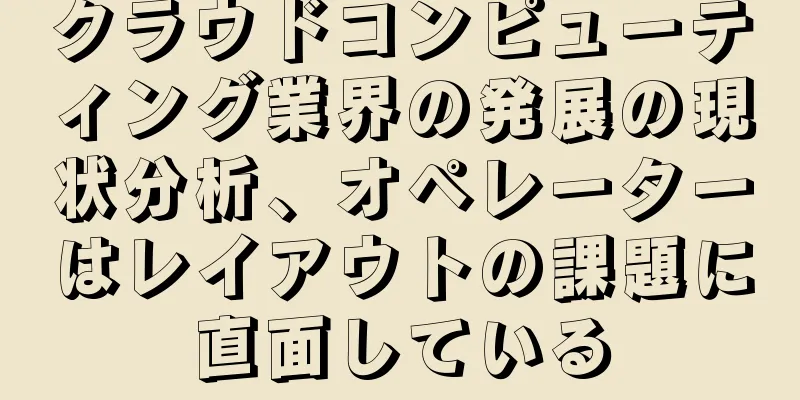 クラウドコンピューティング業界の発展の現状分析、オペレーターはレイアウトの課題に直面している