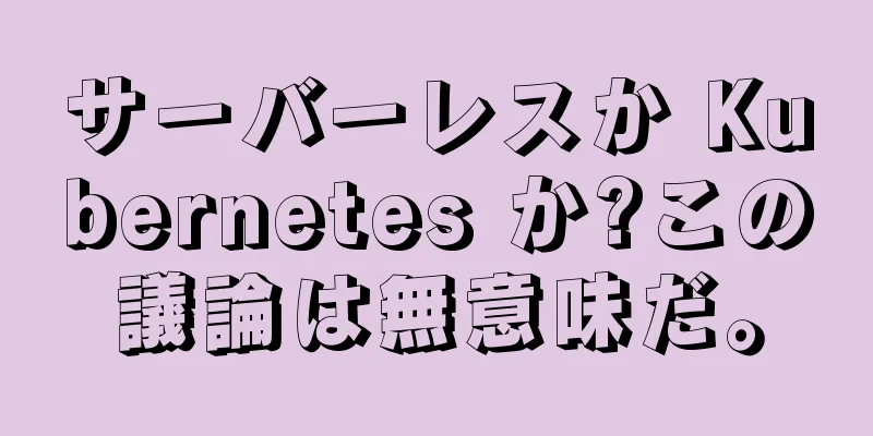 サーバーレスか Kubernetes か?この議論は無意味だ。