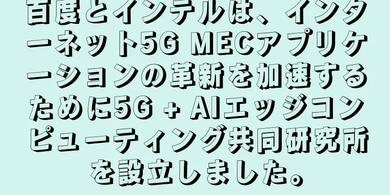 百度とインテルは、インターネット5G MECアプリケーションの革新を加速するために5G + AIエッジコンピューティング共同研究所を設立しました。